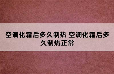 空调化霜后多久制热 空调化霜后多久制热正常